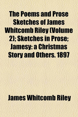 Book cover for The Poems and Prose Sketches of James Whitcomb Riley (Volume 2); Sketches in Prose Jamesy a Christmas Story and Others. 1897