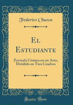 Book cover for El Estudiante: Zarzuela Cómica en un Acto, Dividido en Tres Cuadros (Classic Reprint)