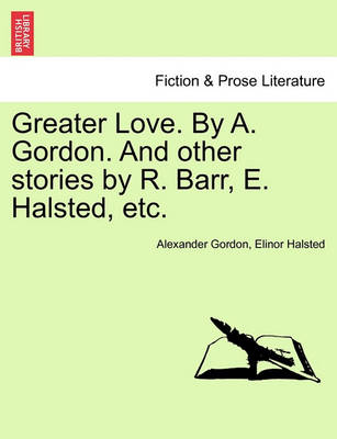 Book cover for Greater Love. by A. Gordon. and Other Stories by R. Barr, E. Halsted, Etc.