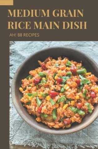 Cover of Ah! 88 Medium Grain Rice Main Dish Recipes