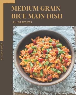 Book cover for Ah! 88 Medium Grain Rice Main Dish Recipes