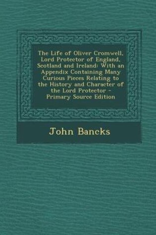 Cover of The Life of Oliver Cromwell, Lord Protector of England, Scotland and Ireland
