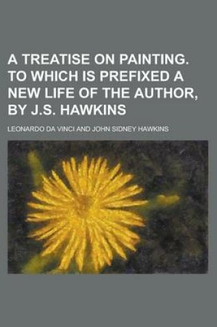 Cover of A Treatise on Painting. to Which Is Prefixed a New Life of the Author, by J.S. Hawkins