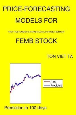 Book cover for Price-Forecasting Models for First Trust Emerging Markets Local Currency Bond ETF FEMB Stock