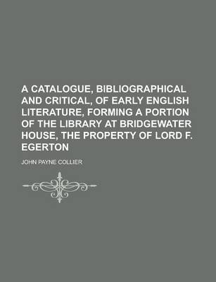 Book cover for A Catalogue, Bibliographical and Critical, of Early English Literature, Forming a Portion of the Library at Bridgewater House, the Property of Lord F. Egerton