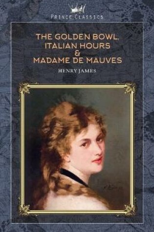 Cover of The Golden Bowl, Italian Hours & Madame de Mauves