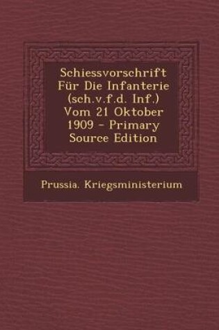 Cover of Schiessvorschrift Fur Die Infanterie (Sch.V.F.D. INF.) Vom 21 Oktober 1909