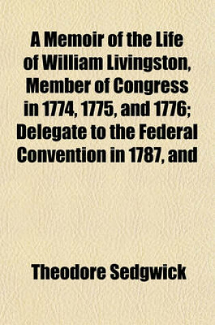 Cover of A Memoir of the Life of William Livingston, Member of Congress in 1774, 1775, and 1776; Delegate to the Federal Convention in 1787, and