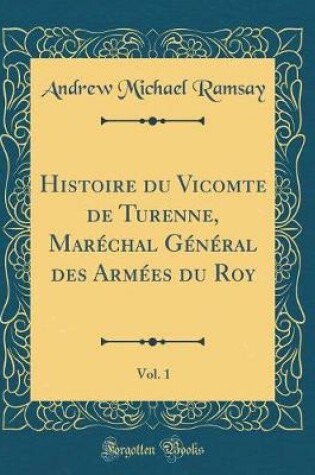 Cover of Histoire Du Vicomte de Turenne, Marechal General Des Armees Du Roy, Vol. 1 (Classic Reprint)