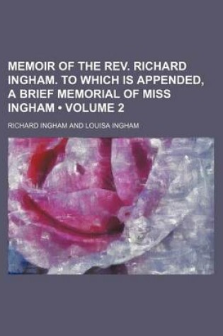 Cover of Memoir of the REV. Richard Ingham. to Which Is Appended, a Brief Memorial of Miss Ingham (Volume 2)