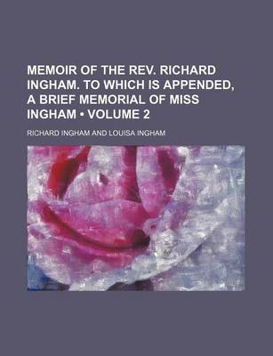 Book cover for Memoir of the REV. Richard Ingham. to Which Is Appended, a Brief Memorial of Miss Ingham (Volume 2)