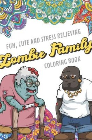 Cover of Fun Cute And Stress Relieving Zombie Family Coloring Book