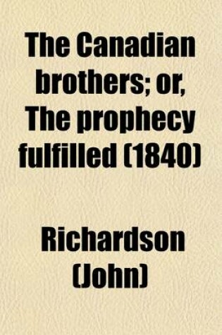 Cover of The Canadian Brothers (Volume 2); Or, the Prophecy Fulfilled. a Tale of the Late American War