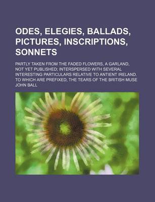 Book cover for Odes, Elegies, Ballads, Pictures, Inscriptions, Sonnets; Partly Taken from the Faded Flowers, a Garland, Not Yet Published; Interspersed with Several