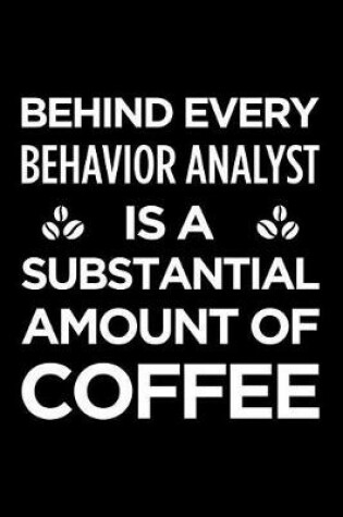 Cover of Behind Every Behavior Analyst Is a Substantial Amount of Coffee