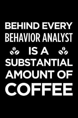 Book cover for Behind Every Behavior Analyst Is a Substantial Amount of Coffee