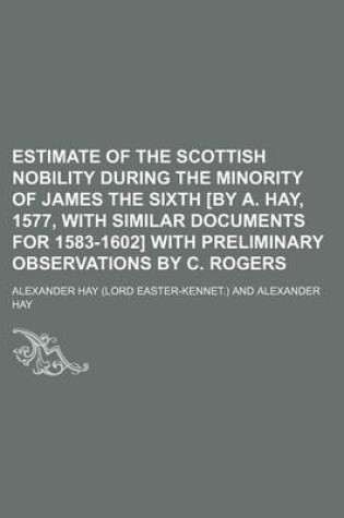 Cover of Estimate of the Scottish Nobility During the Minority of James the Sixth [By A. Hay, 1577, with Similar Documents for 1583-1602] with Preliminary Observations by C. Rogers