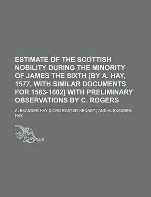 Book cover for Estimate of the Scottish Nobility During the Minority of James the Sixth [By A. Hay, 1577, with Similar Documents for 1583-1602] with Preliminary Observations by C. Rogers