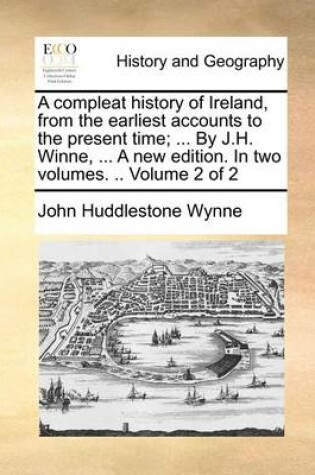 Cover of A Compleat History of Ireland, from the Earliest Accounts to the Present Time; ... by J.H. Winne, ... a New Edition. in Two Volumes. .. Volume 2 of 2