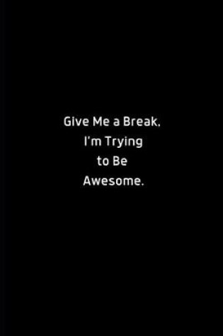 Cover of Give Me A Break, I'm Trying to Be Awesome