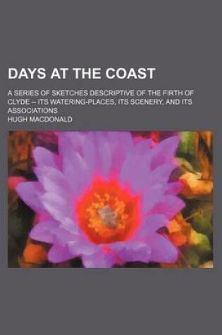 Cover of Days at the Coast; A Series of Sketches Descriptive of the Firth of Clyde -- Its Watering-Places, Its Scenery, and Its Associations