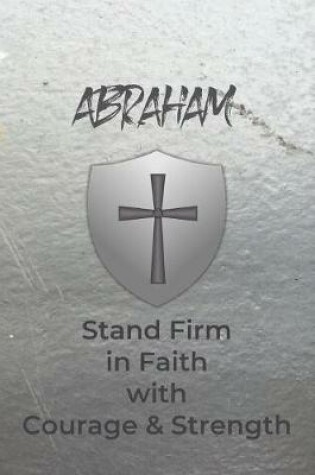 Cover of Abraham Stand Firm in Faith with Courage & Strength