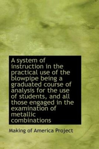 Cover of A System of Instruction in the Practical Use of the Blowpipe Being a Graduated Course of Analysis Fo