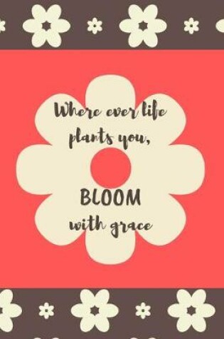 Cover of Where Ever Your Life Plants You, Bloom with Grace