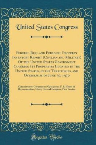 Cover of Federal Real and Personal Property Inventory Report (Civilian and Military) of the United States Government Covering Its Properties Located in the United States, in the Territories, and Overseas as of June 30, 1970