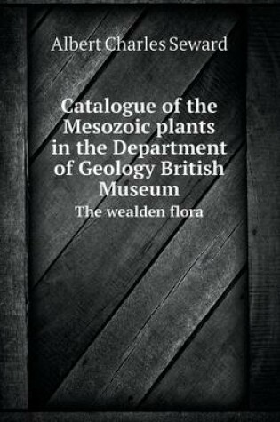 Cover of Catalogue of the Mesozoic Plants in the Department of Geology British Museum the Wealden Flora