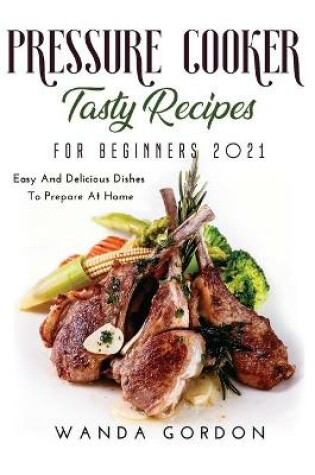 Cover of Pressure Cooker Tasty Recipes for Beginners 2021