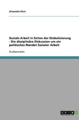 Cover of Soziale Arbeit in Zeiten der Globalisierung - Die disziplinare Diskussion um ein politisches Mandat Sozialer Arbeit