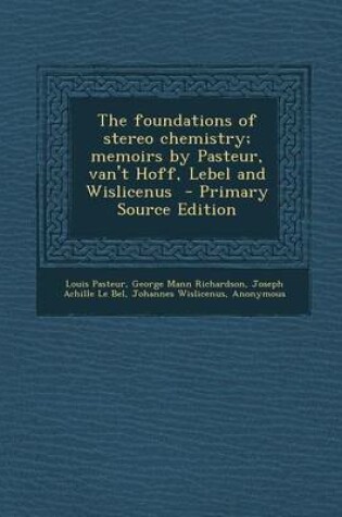 Cover of The Foundations of Stereo Chemistry; Memoirs by Pasteur, Van't Hoff, Lebel and Wislicenus - Primary Source Edition