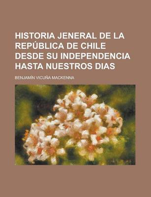 Book cover for Historia Jeneral de La Republica de Chile Desde Su Independencia Hasta Nuestros Dias