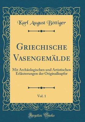 Book cover for Griechische Vasengemälde, Vol. 1: Mit Archäologischen und Artistischen Erläuterungen der Originalkupfer (Classic Reprint)