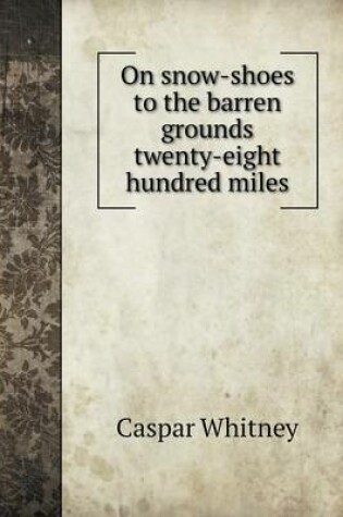 Cover of On snow-shoes to the barren grounds twenty-eight hundred miles