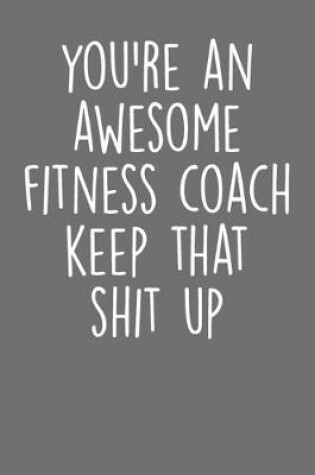 Cover of You're An Awesome Fitness Coach Keep That Shit Up