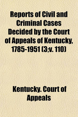 Book cover for Reports of Civil and Criminal Cases Decided by the Court of Appeals of Kentucky, 1785-1951 (Volume 3;v. 110)