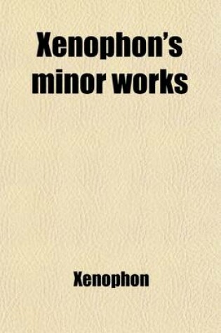 Cover of Xenophon's Minor Works; Comprising the Agesilaus, Hiero, Oeconomicus, Banquet, Apology of Socrates, the Treatises on the Lacedaemonian and Athenian Go