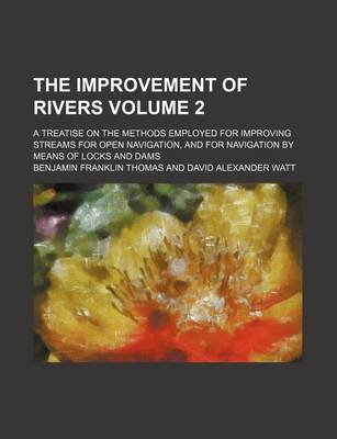 Book cover for The Improvement of Rivers Volume 2; A Treatise on the Methods Employed for Improving Streams for Open Navigation, and for Navigation by Means of Locks and Dams