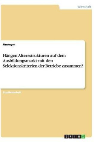 Cover of Hängen Altersstrukturen auf dem Ausbildungsmarkt mit den Selektionskriterien der Betriebe zusammen?