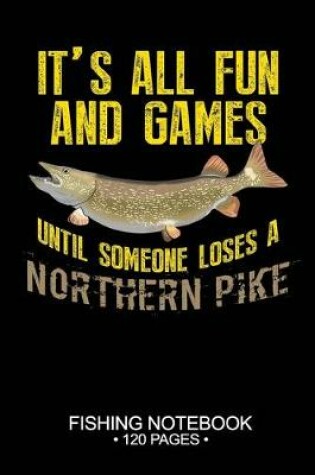 Cover of It's All Fun and Games Until Someone Loses A Northern Pike Fishing Notebook 120 Pages