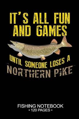 Book cover for It's All Fun and Games Until Someone Loses A Northern Pike Fishing Notebook 120 Pages