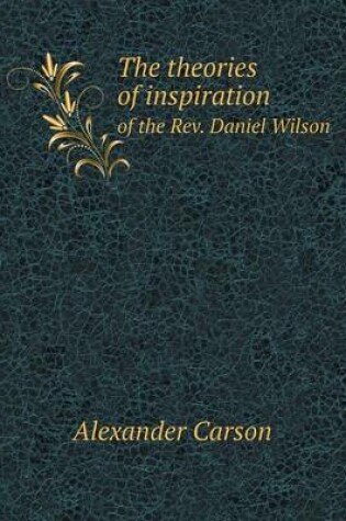 Cover of The theories of inspiration of the Rev. Daniel Wilson