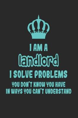 Book cover for I Am a Landlord I Solve Problems You Don't Know You Have in Ways You Can't Understand