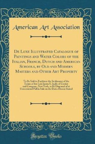 Cover of De Luxe Illustrated Catalogue of Paintings and Water Colors of the Italian, French, Dutch and American Schools, by Old and Modern Masters and Other Art Property: To Be Sold to Facilitate the Settlement of the Estate of the Late James S. Inglis of Cottier