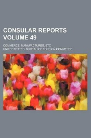 Cover of Consular Reports Volume 49; Commerce, Manufactures, Etc