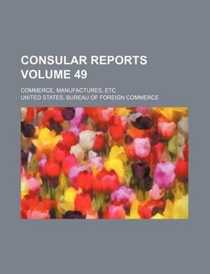 Book cover for Consular Reports Volume 49; Commerce, Manufactures, Etc