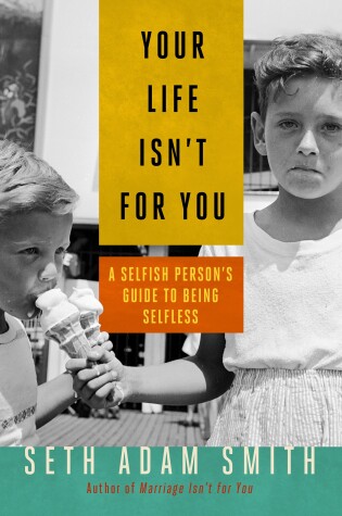 Cover of Your Life Isn't for You: A Selfish Persons Guide to Being Selfless