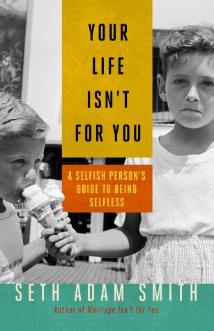 Book cover for Your Life Isn't for You: A Selfish Persons Guide to Being Selfless